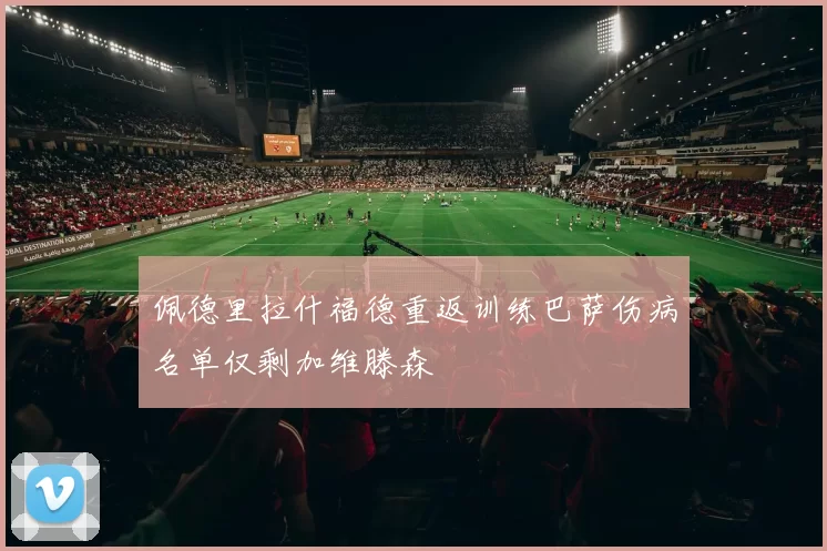 佩德里拉什福德重返训练巴萨伤病名单仅剩加维滕森