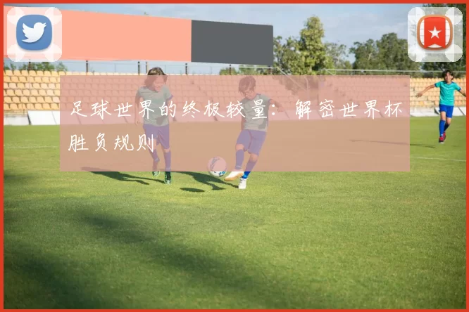 足球世界的终极较量:解密世界杯胜负规则