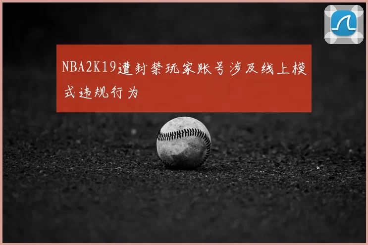 NBA2K19遭封禁玩家账号涉及线上模式违规行为