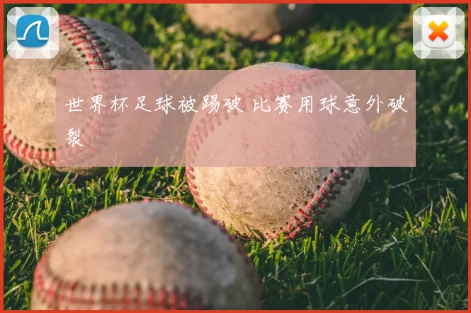 世界杯足球被踢破 比赛用球意外破裂