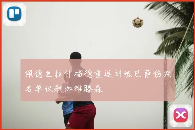 佩德里拉什福德重返训练巴萨伤病名单仅剩加维滕森