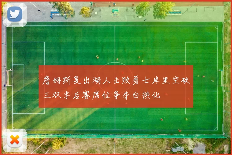 詹姆斯复出湖人击败勇士库里空砍三双季后赛席位争夺白热化