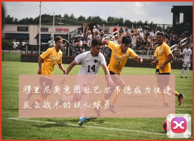 穆里尼奥意图让巴尔韦德成为快速反击战术的核心球员