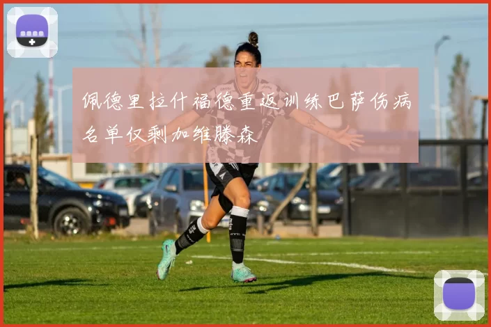 佩德里拉什福德重返训练巴萨伤病名单仅剩加维滕森