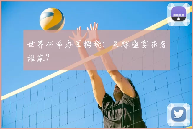 世界杯举办国揭晓：足球盛宴花落谁家？