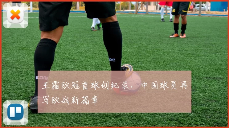 王霜欧冠首球创纪录,中国球员再写欧战新篇章
