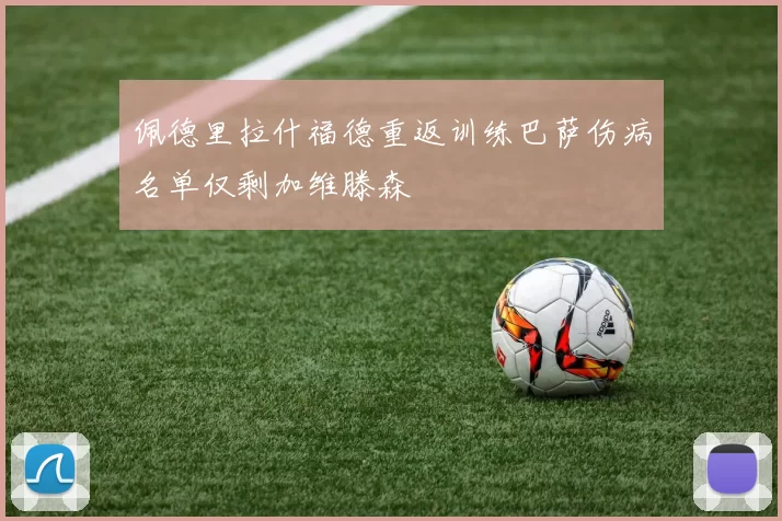 佩德里拉什福德重返训练巴萨伤病名单仅剩加维滕森