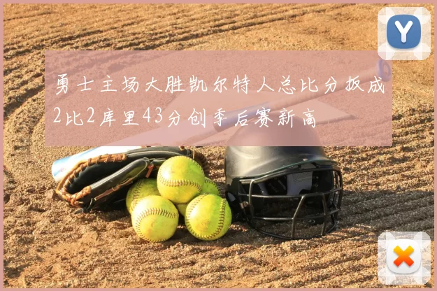 勇士主场大胜凯尔特人总比分扳成2比2库里43分创季后赛新高