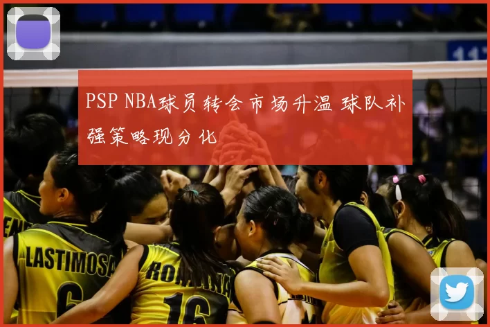 PSP NBA球员转会市场升温 球队补强策略现分化