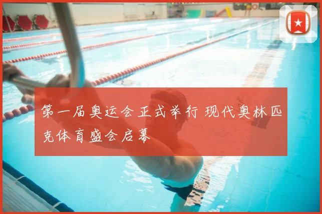 第一届奥运会正式举行 现代奥林匹克体育盛会启幕