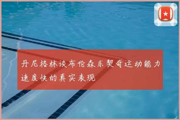 丹尼格林谈布伦森东契奇运动能力速度快的真实表现