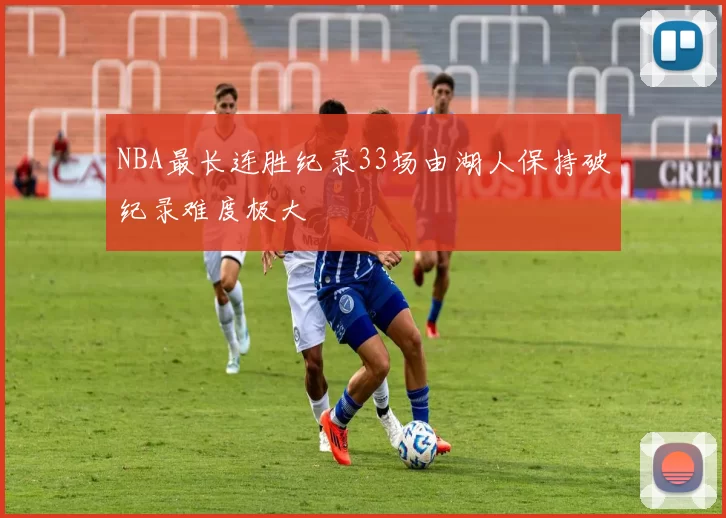 NBA最长连胜纪录33场由湖人保持破纪录难度极大