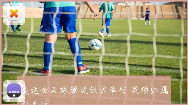 奥运会足球颁奖仪式举行 奖项归属引关注