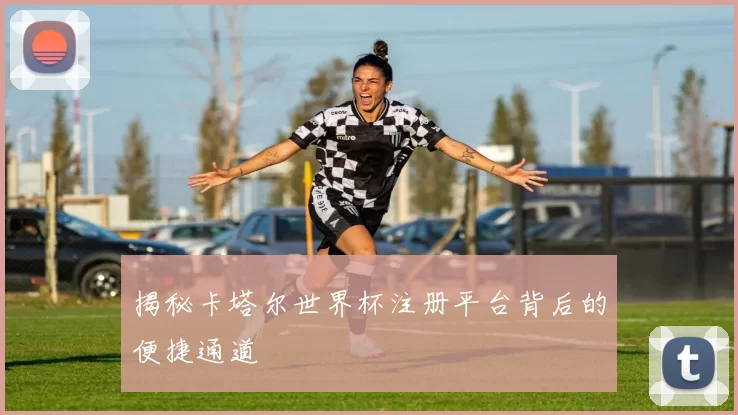 揭秘卡塔尔世界杯注册平台背后的便捷通道