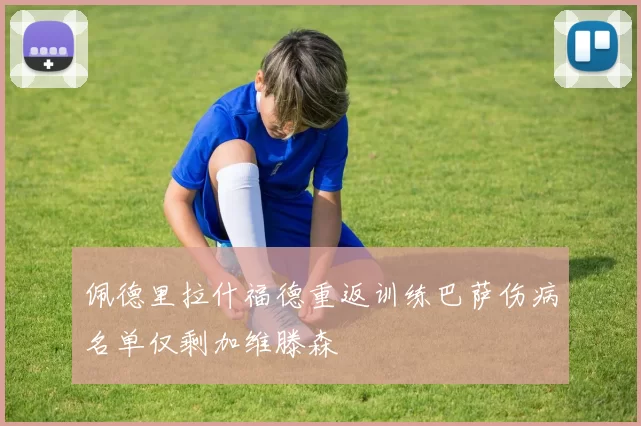 佩德里拉什福德重返训练巴萨伤病名单仅剩加维滕森
