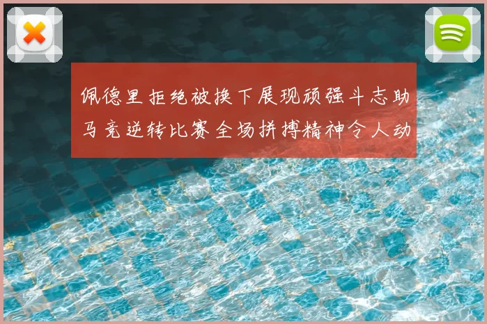 佩德里拒绝被换下展现顽强斗志助马竞逆转比赛全场拼搏精神令人动容