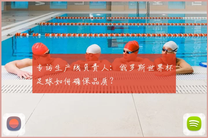专访生产线负责人:俄罗斯世界杯足球如何确保品质?