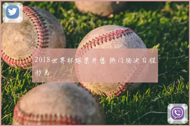 2018世界杯球票开售 热门场次日程秒光