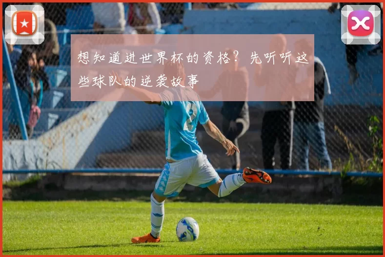 想知道进世界杯的资格?先听听这些球队的逆袭故事