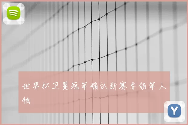 世界杯卫冕冠军确认新赛季领军人物
