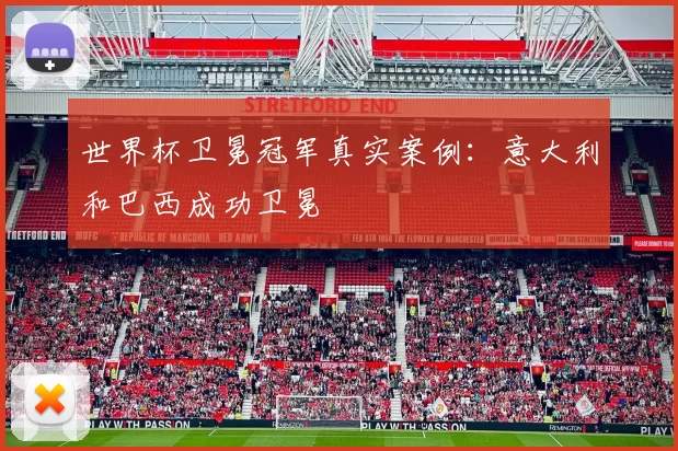 世界杯卫冕冠军真实案例:意大利和巴西成功卫冕