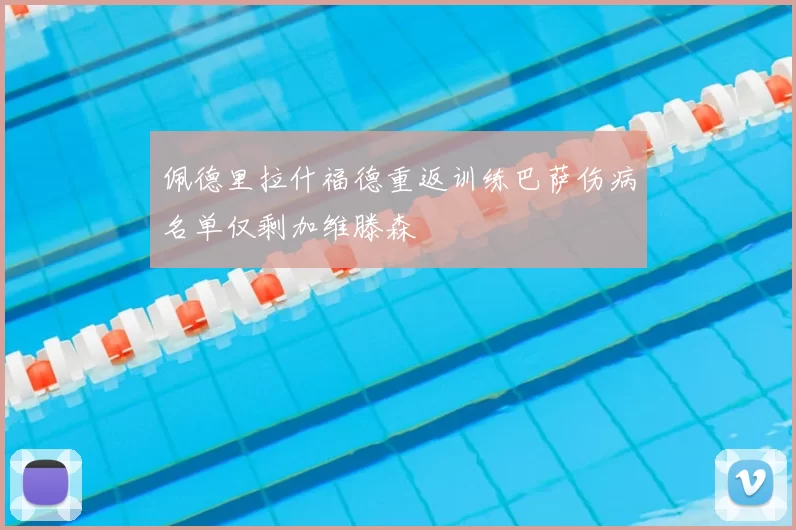 佩德里拉什福德重返训练巴萨伤病名单仅剩加维滕森