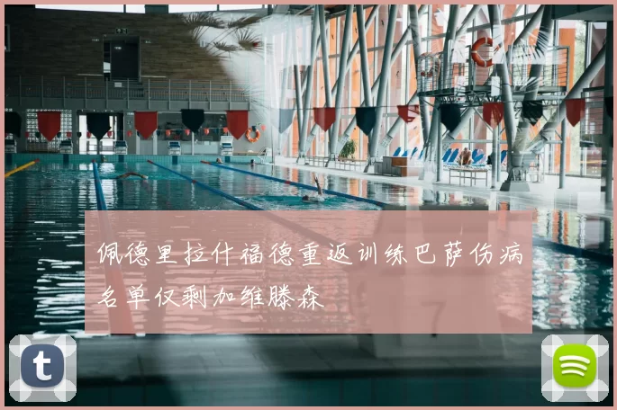 佩德里拉什福德重返训练巴萨伤病名单仅剩加维滕森