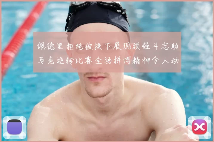 佩德里拒绝被换下展现顽强斗志助马竞逆转比赛全场拼搏精神令人动容