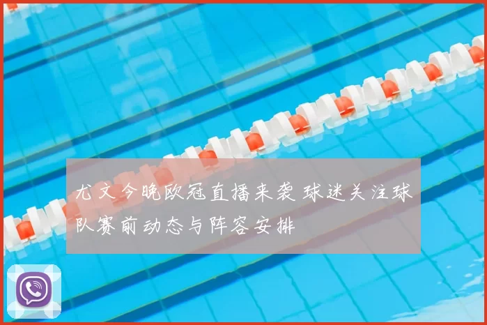 尤文今晚欧冠直播来袭 球迷关注球队赛前动态与阵容安排