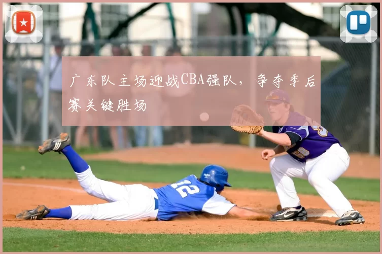 广东队主场迎战CBA强队,争夺季后赛关键胜场