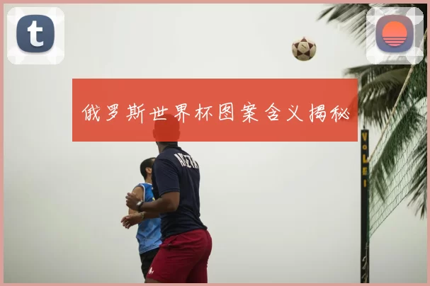 俄罗斯世界杯图案含义揭秘