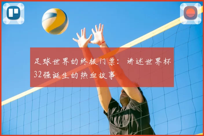 足球世界的终极门票:讲述世界杯32强诞生的热血故事