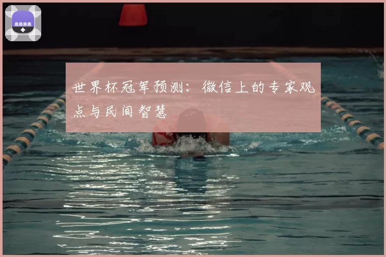 世界杯冠军预测:微信上的专家观点与民间智慧