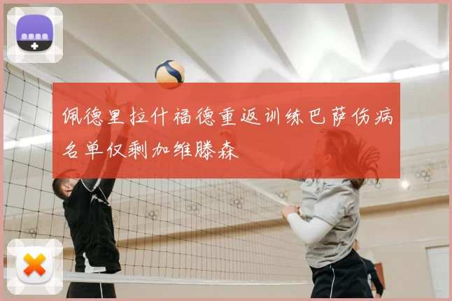 佩德里拉什福德重返训练巴萨伤病名单仅剩加维滕森