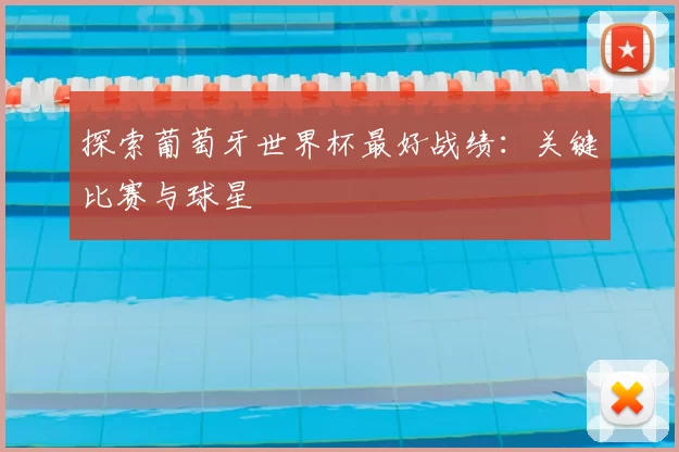 探索葡萄牙世界杯最好战绩:关键比赛与球星