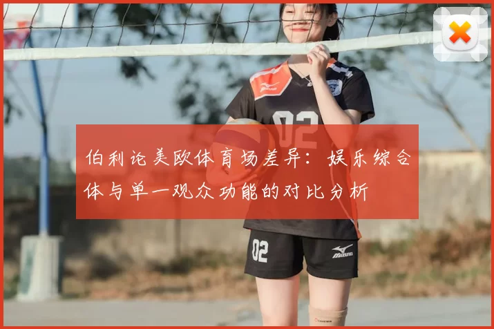 伯利论美欧体育场差异：娱乐综合体与单一观众功能的对比分析