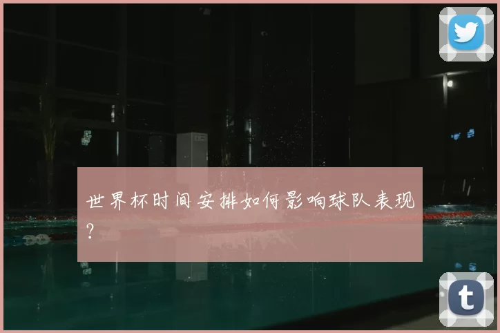 世界杯时间安排如何影响球队表现?