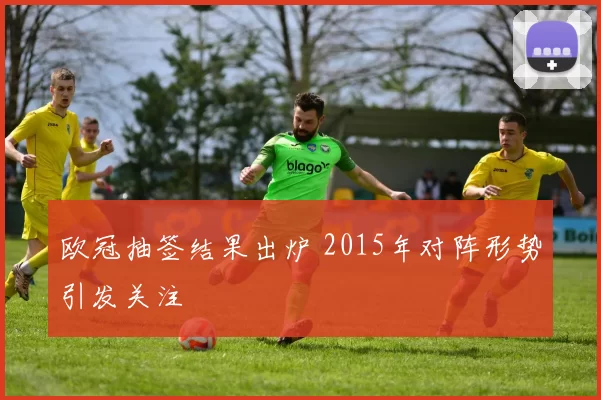 欧冠抽签结果出炉 2015年对阵形势引发关注