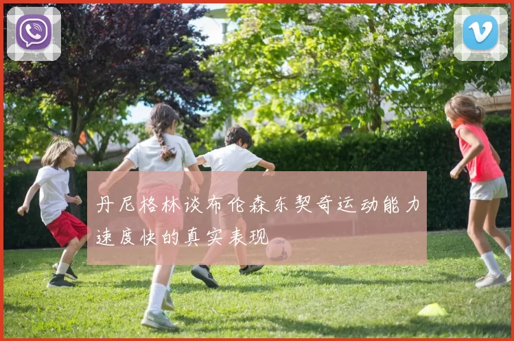 丹尼格林谈布伦森东契奇运动能力速度快的真实表现