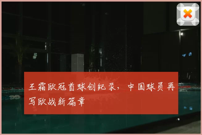 王霜欧冠首球创纪录，中国球员再写欧战新篇章