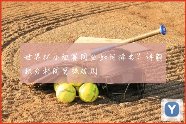 世界杯小组赛同分如何排名?详解积分相同晋级规则