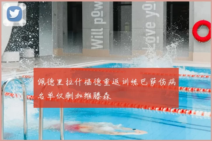 佩德里拉什福德重返训练巴萨伤病名单仅剩加维滕森