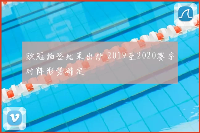 欧冠抽签结果出炉 2019至2020赛季对阵形势确定