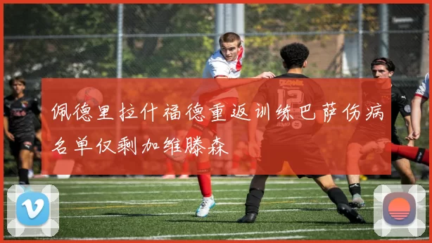 佩德里拉什福德重返训练巴萨伤病名单仅剩加维滕森