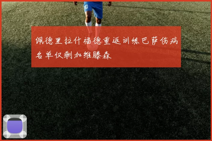 佩德里拉什福德重返训练巴萨伤病名单仅剩加维滕森
