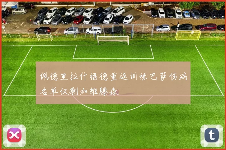 佩德里拉什福德重返训练巴萨伤病名单仅剩加维滕森