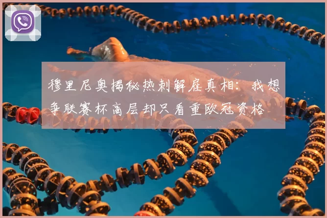 穆里尼奥揭秘热刺解雇真相:我想争联赛杯高层却只看重欧冠资格