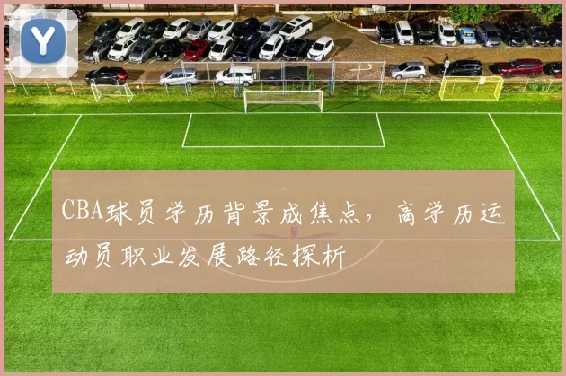 CBA球员学历背景成焦点，高学历运动员职业发展路径探析