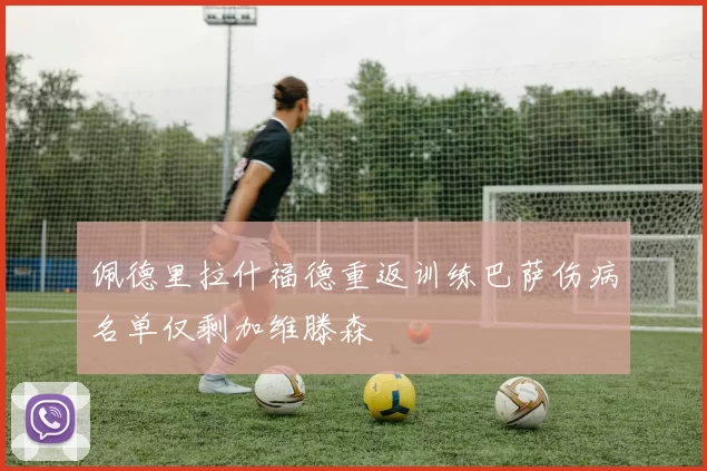 佩德里拉什福德重返训练巴萨伤病名单仅剩加维滕森