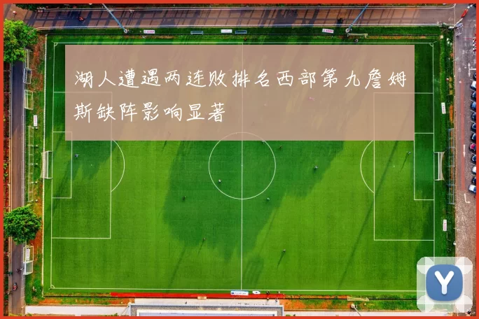 湖人遭遇两连败排名西部第九詹姆斯缺阵影响显著
